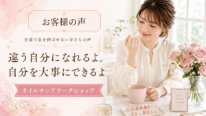 「違う自分になれるよ。自分を大事にできるよ」ネイルチップワークショップ お客様の声
